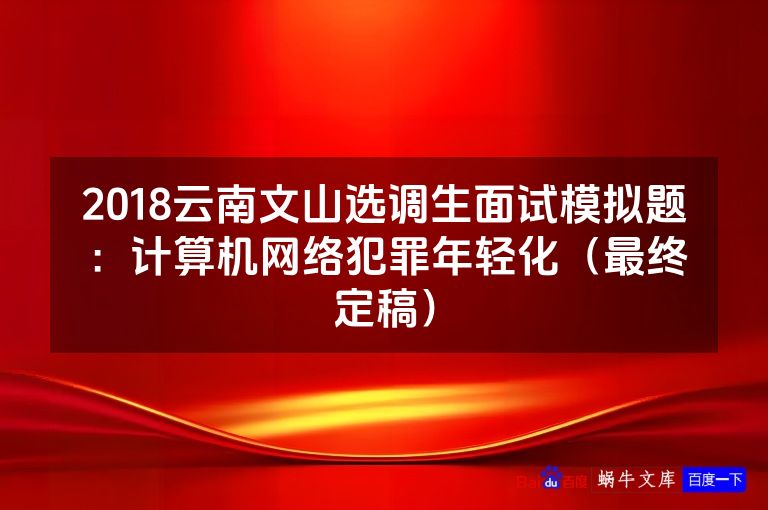 2018云南文山选调生面试模拟题:计算机网络犯罪年轻化(最终定稿)