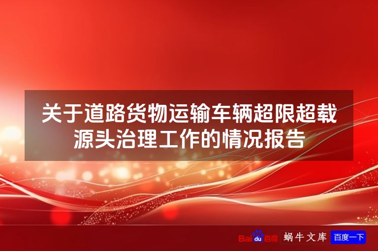 关于道路货物运输车辆超限超载源头治理工作的情况报告