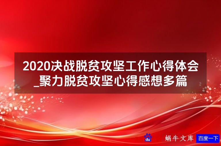 2020决战脱贫攻坚工作心得体会_聚力脱贫攻坚心得感想多篇