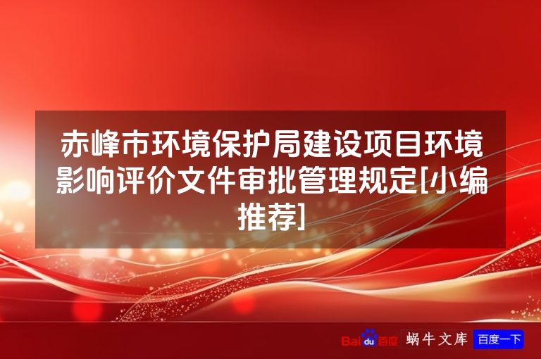 赤峰市环境保护局建设项目环境影响评价文件审批管理规定[小编推荐]