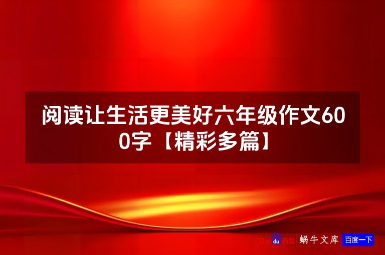阅读让生活更美好六年级作文600字【精彩多篇】