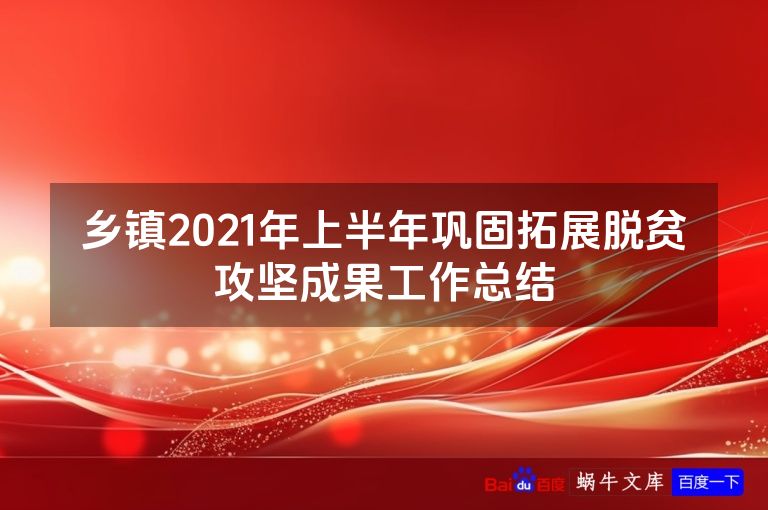 乡镇2021年上半年巩固拓展脱贫攻坚成果工作总结