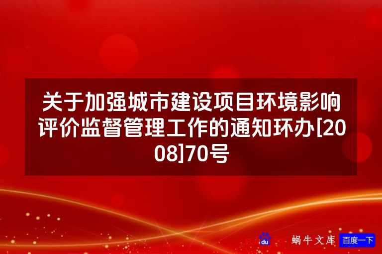 关于加强城市建设项目环境影响评价监督管理工作的通知环办[2008]70号
