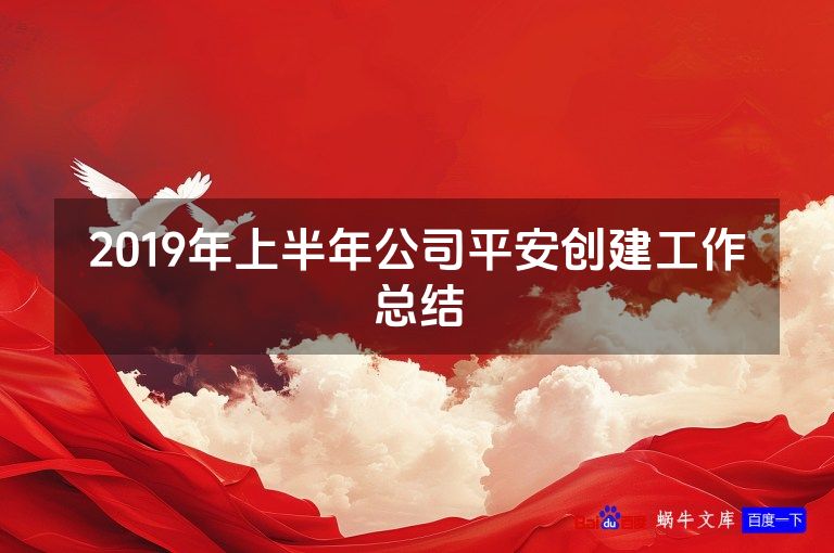 2019年上半年公司平安创建工作总结