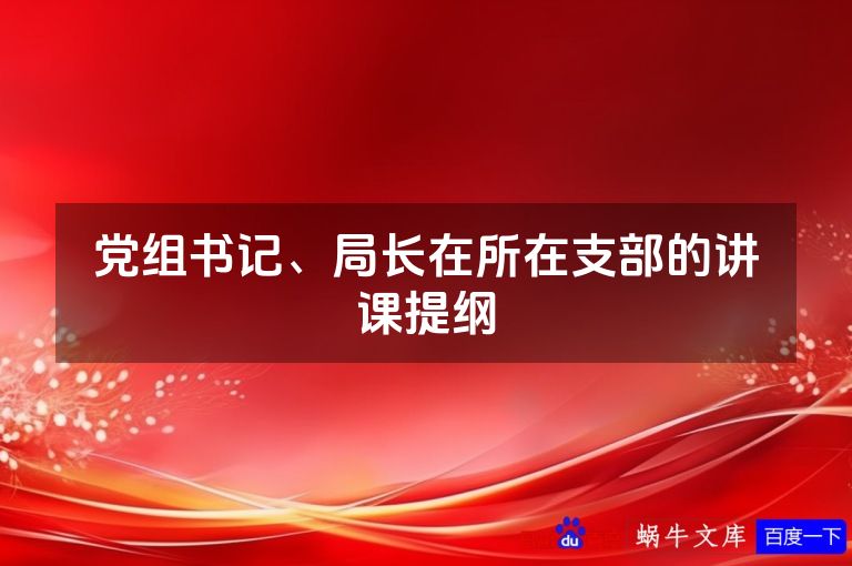 党组书记、局长在所在支部的讲课提纲