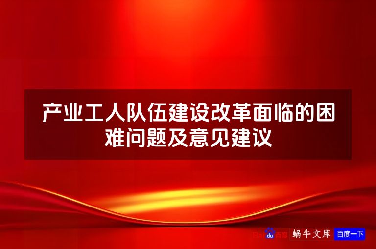 产业工人队伍建设改革面临的困难问题及意见建议