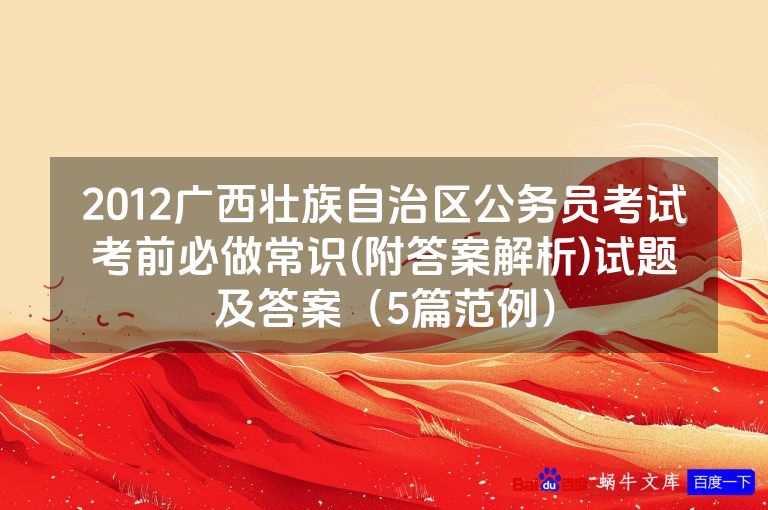 2012广西壮族自治区公务员考试考前必做常识(附答案解析)试题及答案（5篇范例）