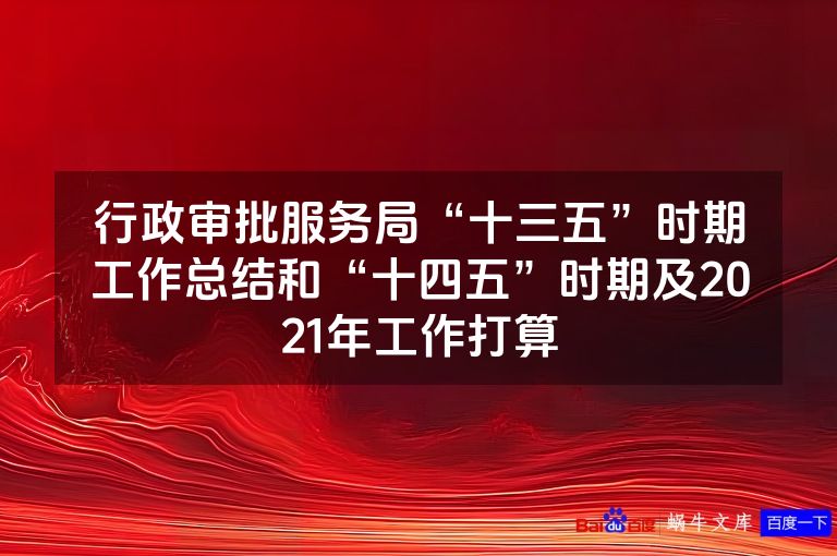 行政审批服务局“十三五”时期工作总结和“十四五”时期及2021年工作打算