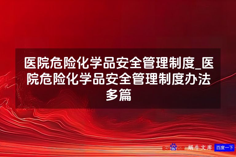 医院危险化学品安全管理制度_医院危险化学品安全管理制度办法多篇