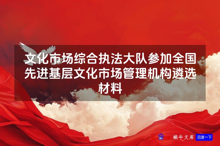 文化市场综合执法大队参加全国先进基层文化市场管理机构遴选材料