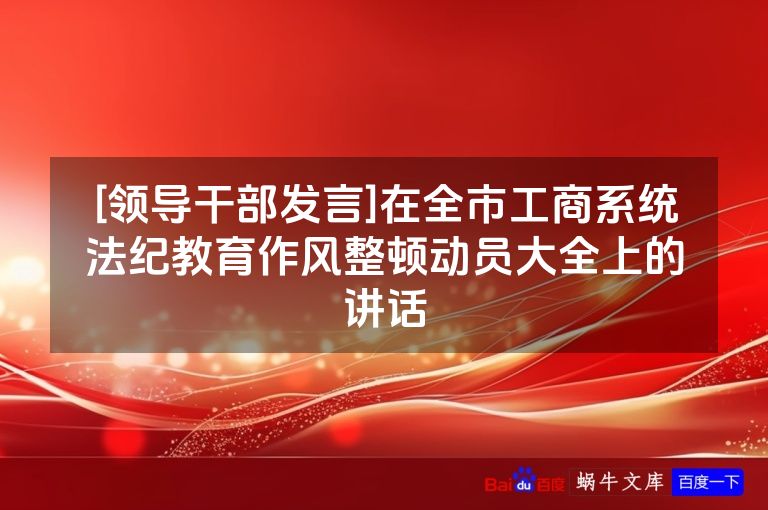 [领导干部发言]在全市工商系统法纪教育作风整顿动员大全上的讲话