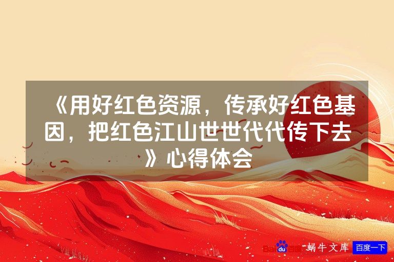 《用好红色资源，传承好红色基因，把红色江山世世代代传下去》心得体会