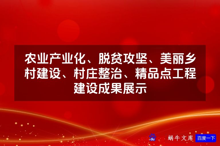 农业产业化、脱贫攻坚、美丽乡村建设、村庄整治、精品点工程建设成果展示