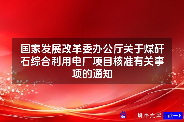 国家发展改革委办公厅关于煤矸石综合利用电厂项目核准有关事项的通知