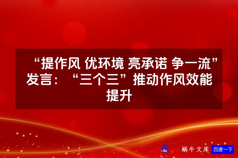“提作风 优环境 亮承诺 争一流”发言:“三个三”推动作风效能提升