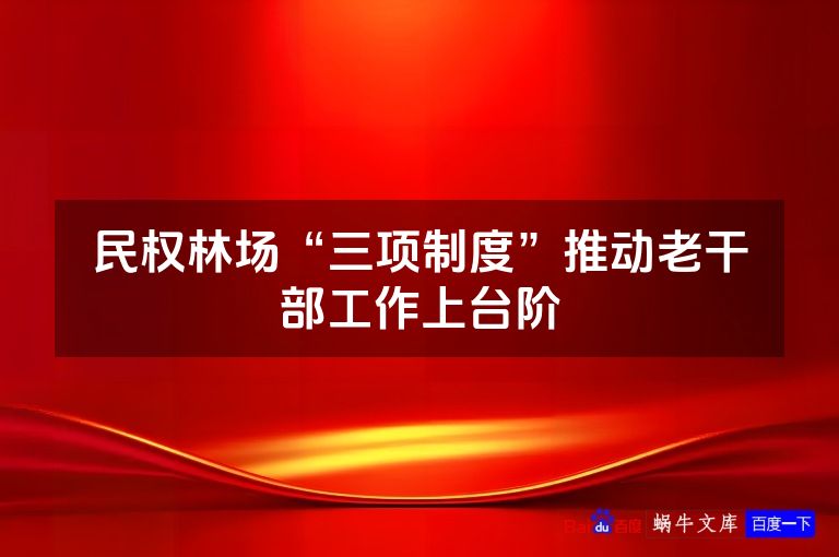 民权林场“三项制度”推动老干部工作上台阶