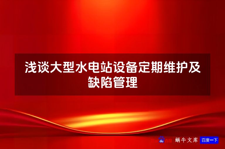 浅谈大型水电站设备定期维护及缺陷管理