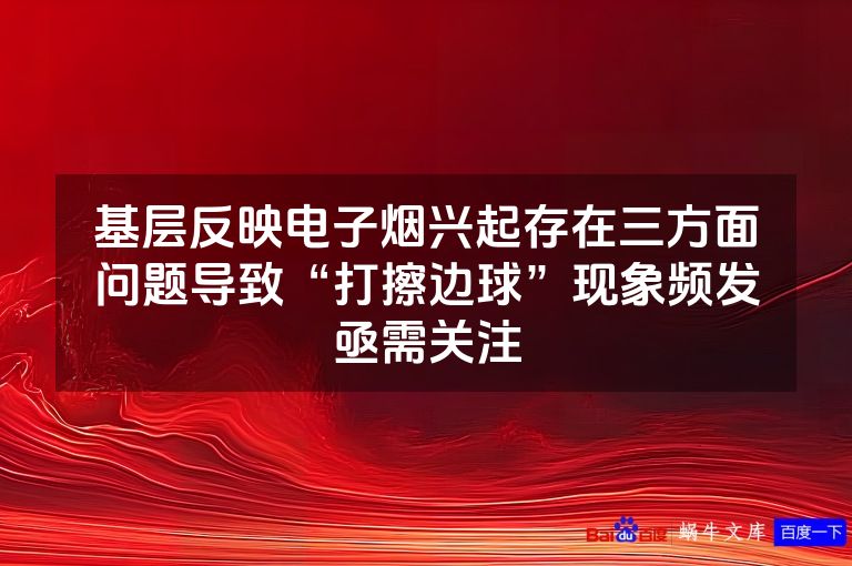 基层反映电子烟兴起存在三方面问题导致“打擦边球”现象频发亟需关注