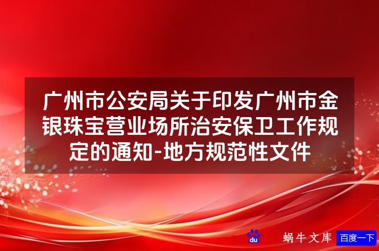 广州市公安局关于印发广州市金银珠宝营业场所治安保卫工作规定的通知-地方规范性文件