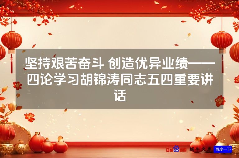 坚持艰苦奋斗 创造优异业绩——四论学习胡锦涛同志五四重要讲话