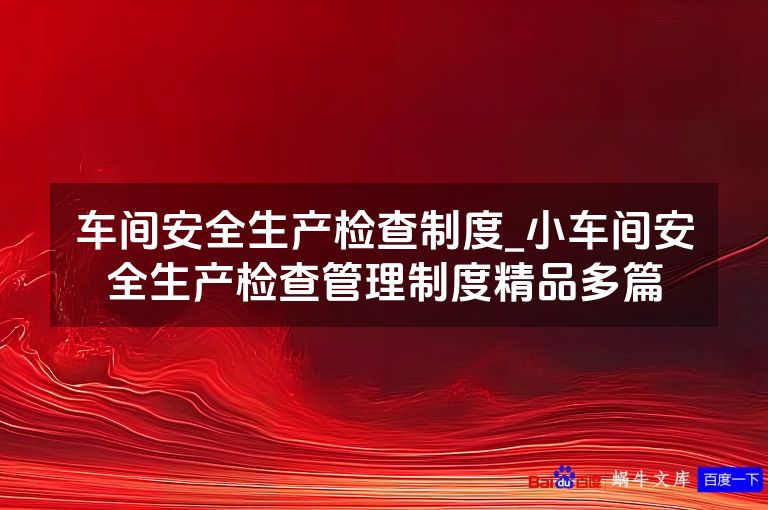 车间安全生产检查制度_小车间安全生产检查管理制度精品多篇