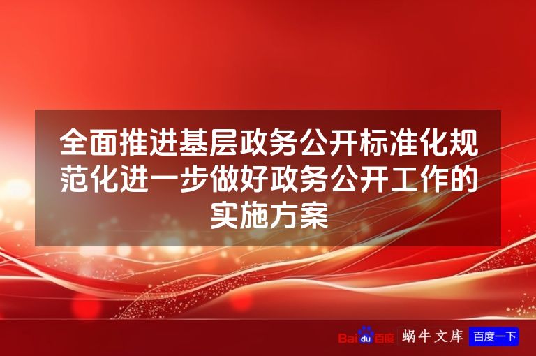 全面推进基层政务公开标准化规范化进一步做好政务公开工作的实施方案