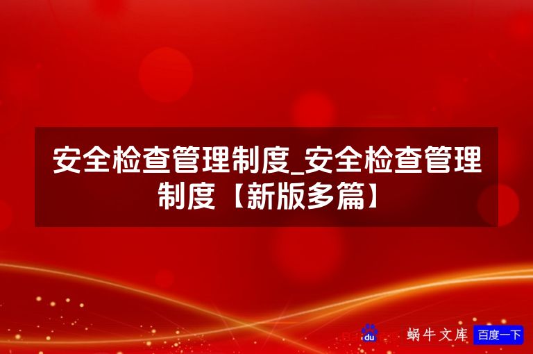 安全检查管理制度_安全检查管理制度【新版多篇】