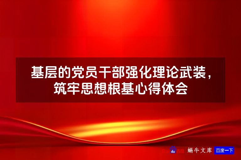 基层的党员干部强化理论武装,筑牢思想根基心得体会