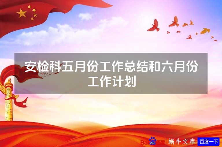 安检科五月份工作总结和六月份工作计划