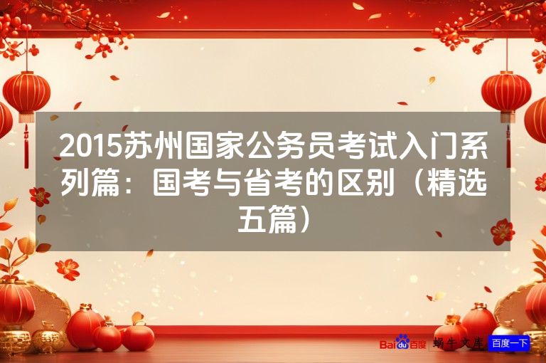 2015苏州国家公务员考试入门系列篇：国考与省考的区别（精选五篇）