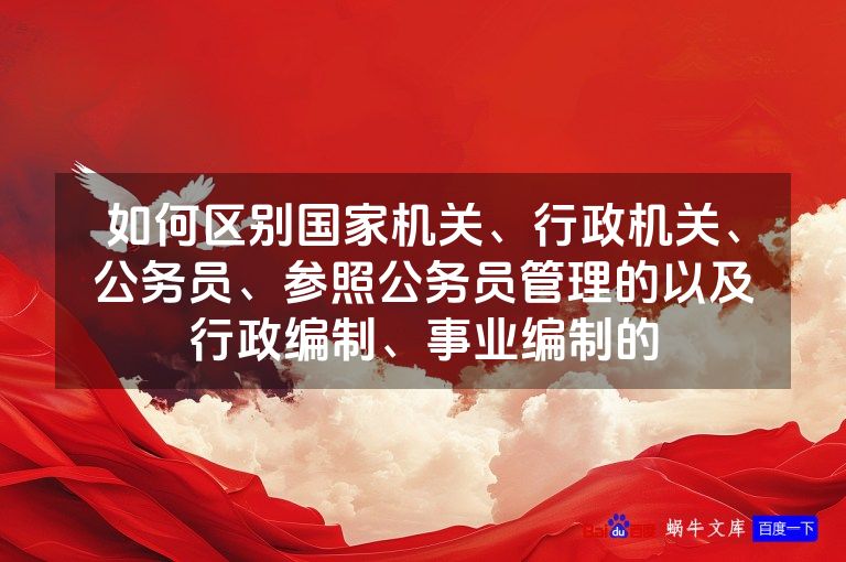 如何区别国家机关、行政机关、公务员、参照公务员管理的以及行政编制、事业编制的