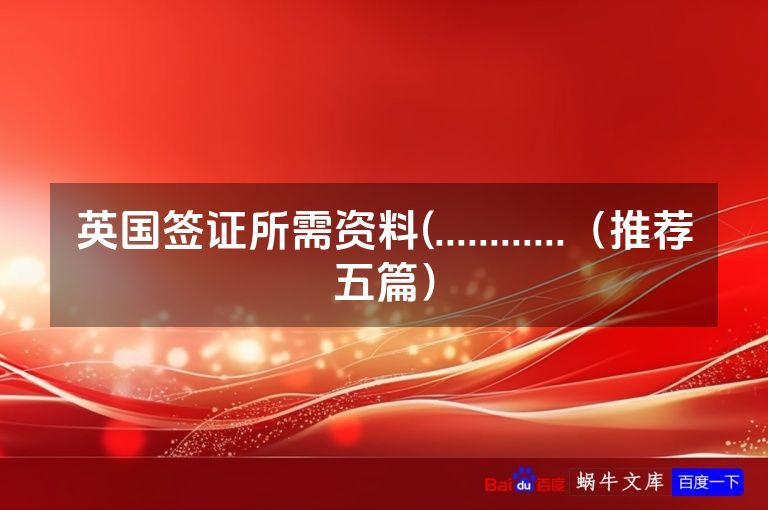 英国签证所需资料(............（推荐五篇）