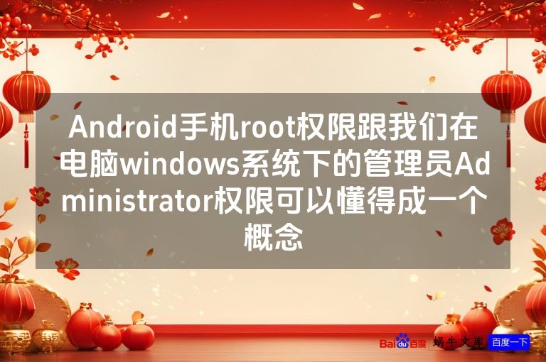Android手机root权限跟我们在电脑windows系统下的管理员Administrator权限可以懂得成一个概念