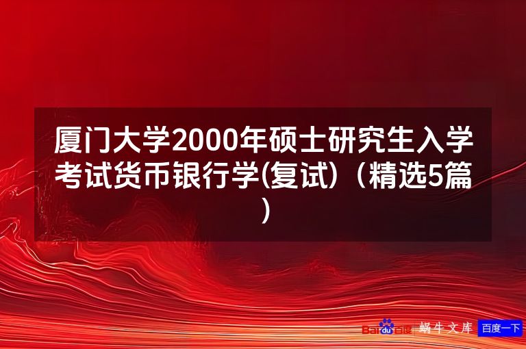 厦门大学2000年硕士研究生入学考试货币银行学(复试)(精选5篇)