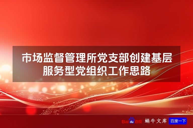 市场监督管理所党支部创建基层服务型党组织工作思路