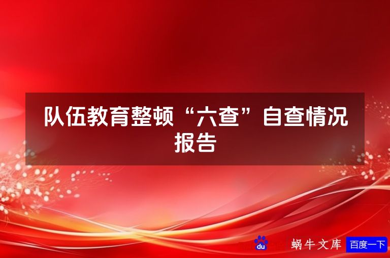队伍教育整顿“六查”自查情况报告