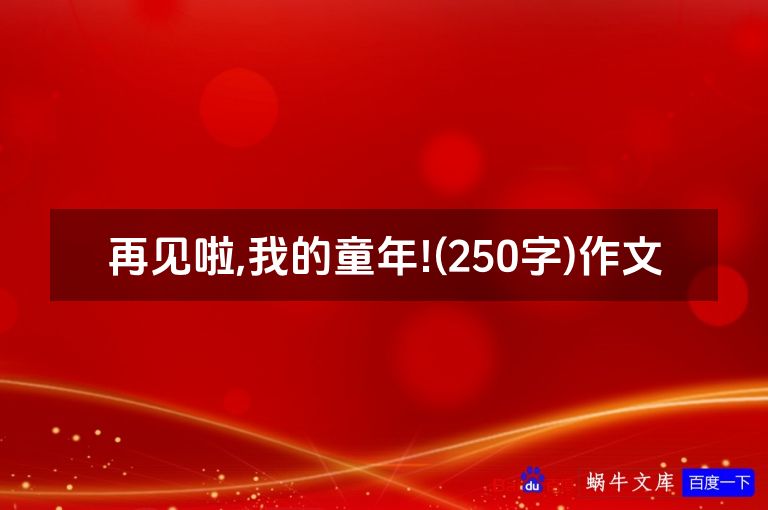 再见啦,我的童年!(250字)作文