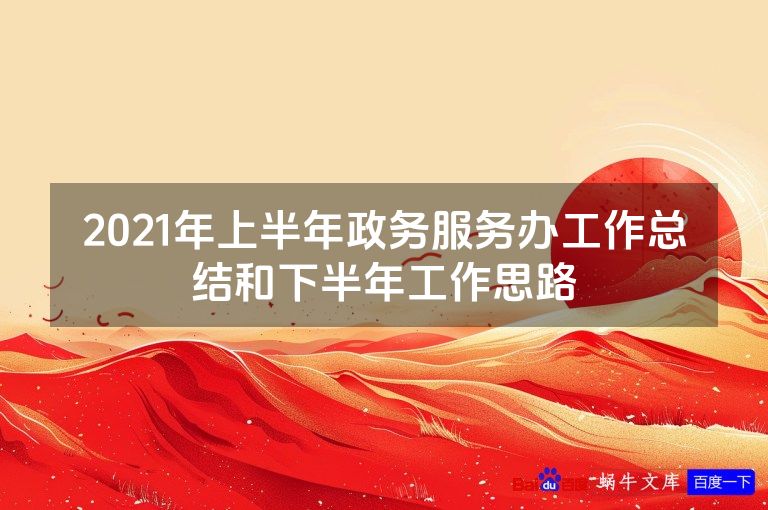 2021年上半年政务服务办工作总结和下半年工作思路