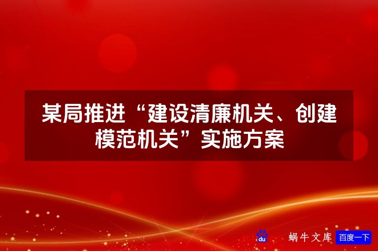 某局推进“建设清廉机关、创建模范机关”实施方案