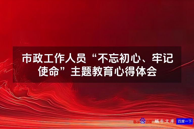 市政工作人员“不忘初心、牢记使命”主题教育心得体会