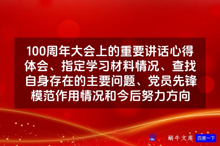 100周年大会上的重要讲话心得体会、指定学习材料情况、查找自身存在的主要问题、党员先锋模范作用情况和今后努力方向