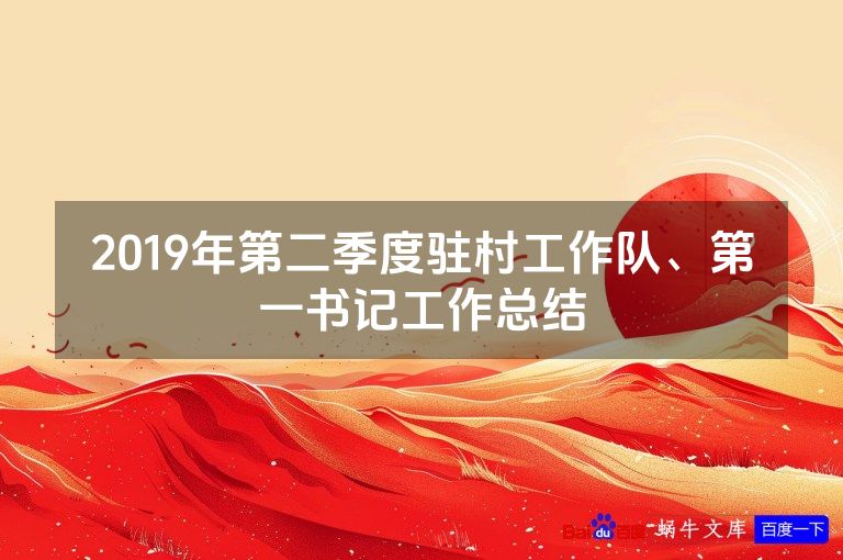 2019年第二季度驻村工作队、第一书记工作总结