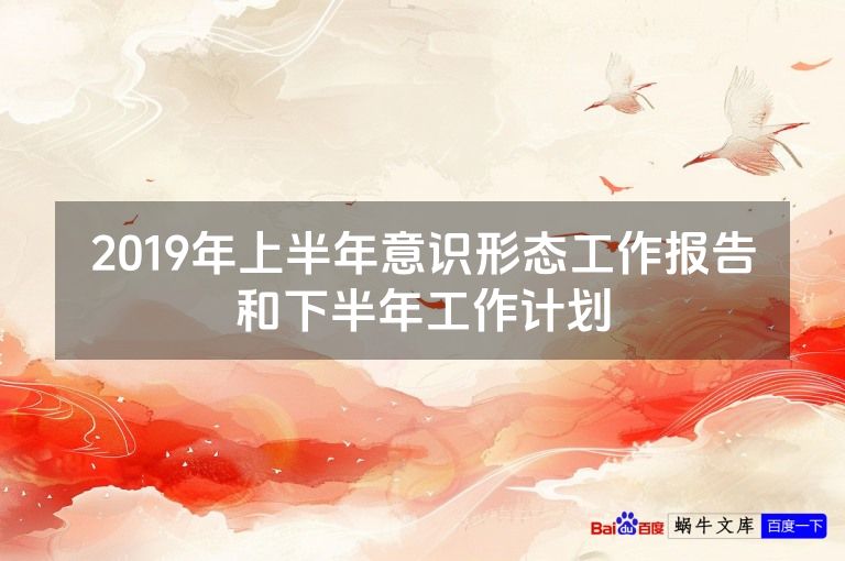 2019年上半年意识形态工作报告和下半年工作计划