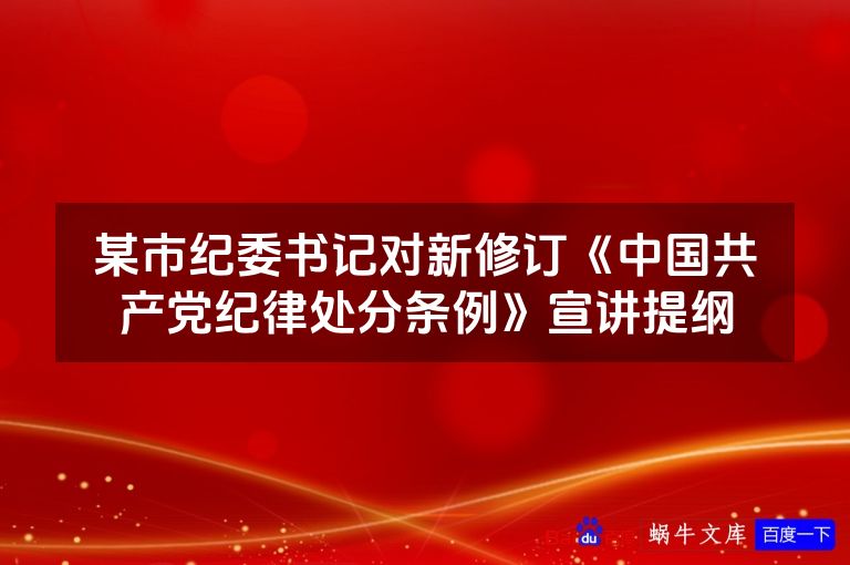 某市纪委书记对新修订《中国共产党纪律处分条例》宣讲提纲
