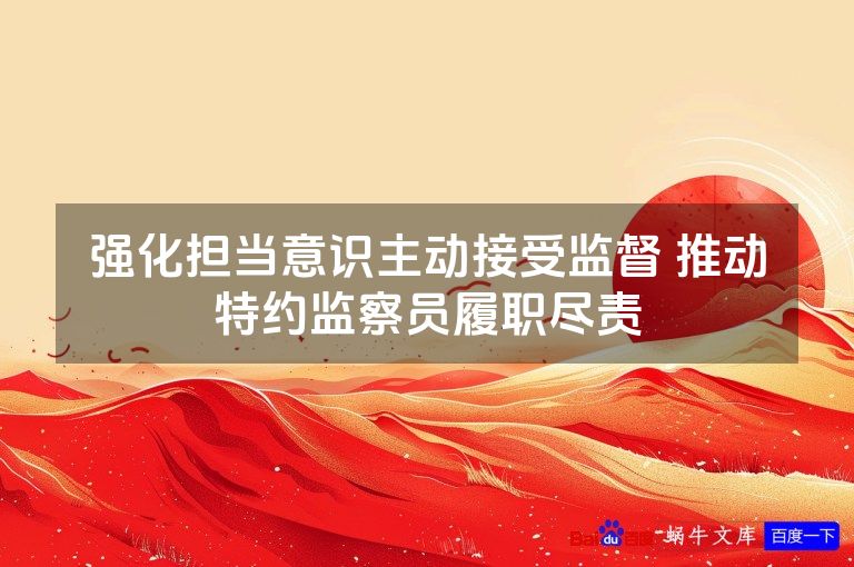 强化担当意识主动接受监督 推动特约监察员履职尽责