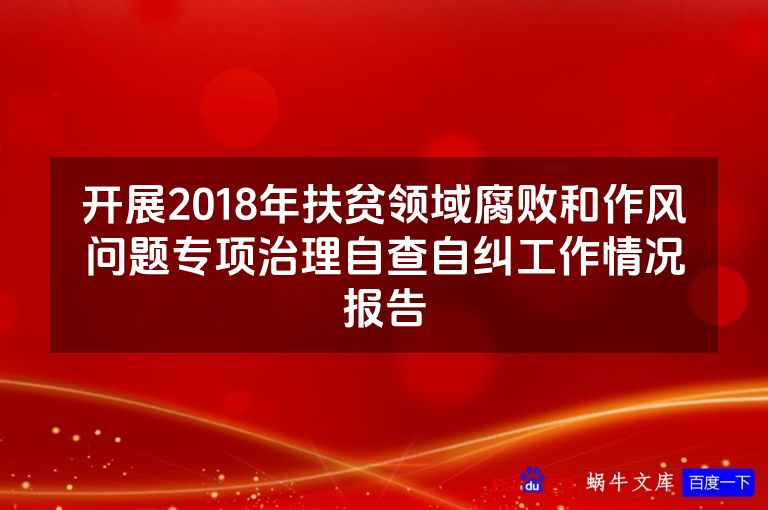 开展2018年扶贫领域腐败和作风问题专项治理自查自纠工作情况报告