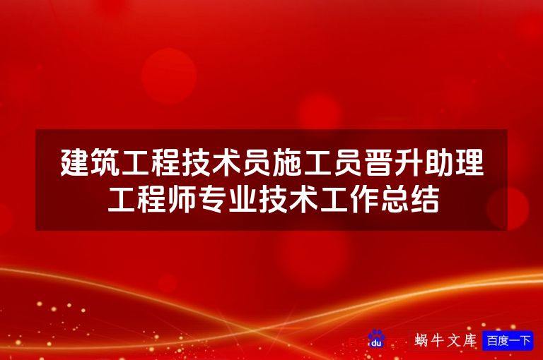 建筑工程技术员施工员晋升助理工程师专业技术工作总结