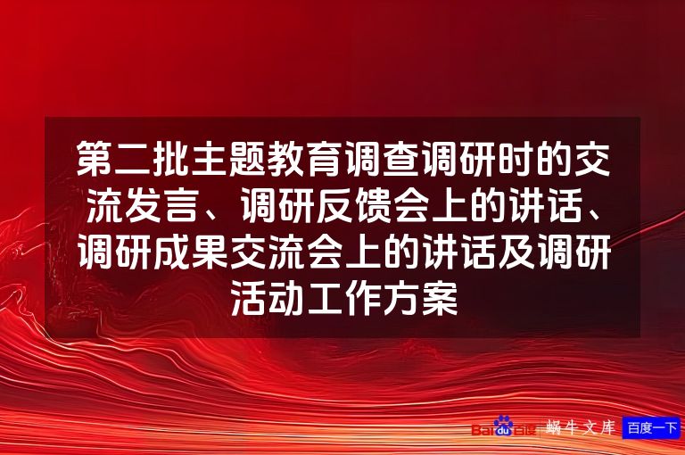 第二批主题教育调查调研时的交流发言、调研反馈会上的讲话、调研成果交流会上的讲话及调研活动工作方案