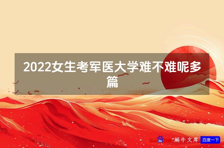 2022女生考军医大学难不难呢多篇