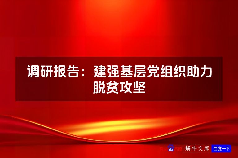 调研报告：建强基层党组织助力脱贫攻坚